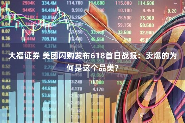 大福证券 美团闪购发布618首日战报：卖爆的为何是这个品类？