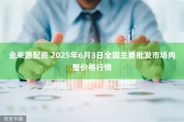 金来源配资 2025年6月3日全国主要批发市场肉蟹价格行情