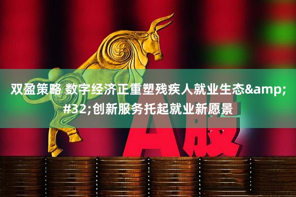 双盈策略 数字经济正重塑残疾人就业生态&#32;创新服务托起就业新愿景