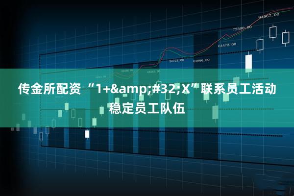 传金所配资 “1+&#32;X”联系员工活动稳定员工队伍