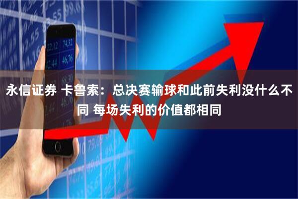 永信证券 卡鲁索：总决赛输球和此前失利没什么不同 每场失利的价值都相同
