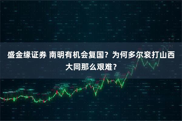 盛金缘证券 南明有机会复国？为何多尔衮打山西大同那么艰难？