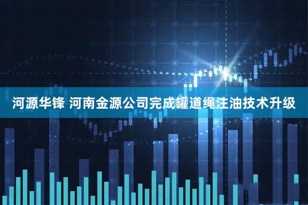 河源华锋 河南金源公司完成罐道绳注油技术升级