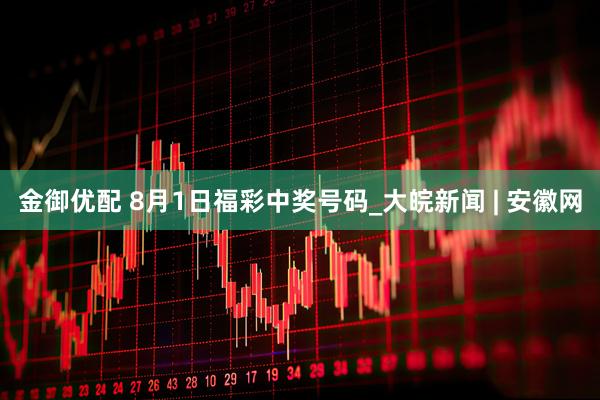 金御优配 8月1日福彩中奖号码_大皖新闻 | 安徽网