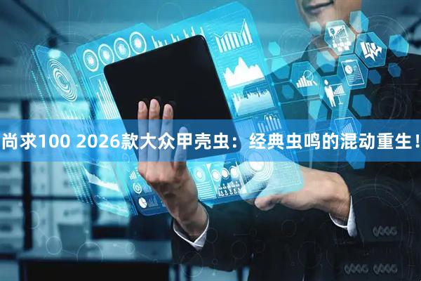 尚求100 2026款大众甲壳虫：经典虫鸣的混动重生！