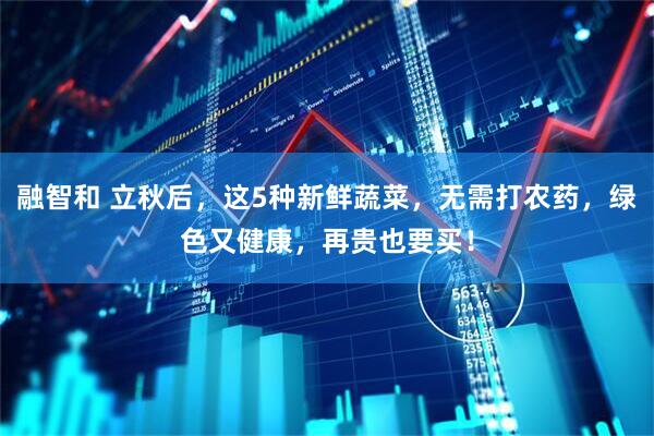 融智和 立秋后，这5种新鲜蔬菜，无需打农药，绿色又健康，再贵也要买！