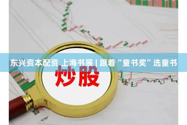 东兴资本配资 上海书展 | 跟着“童书奖”选童书