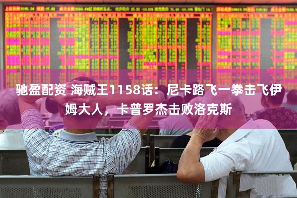 驰盈配资 海贼王1158话：尼卡路飞一拳击飞伊姆大人，卡普罗杰击败洛克斯