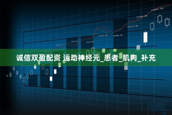 诚信双盈配资 运动神经元_患者_肌肉_补充