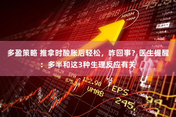 多盈策略 推拿时酸胀后轻松，咋回事？医生提醒：多半和这3种生理反应有关
