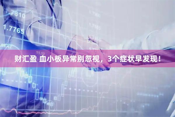 财汇盈 血小板异常别忽视，3个症状早发现！