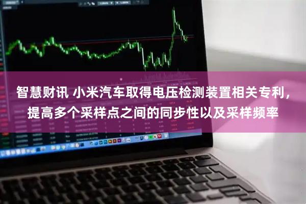 智慧财讯 小米汽车取得电压检测装置相关专利，提高多个采样点之间的同步性以及采样频率