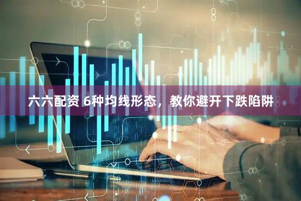 六六配资 6种均线形态，教你避开下跌陷阱
