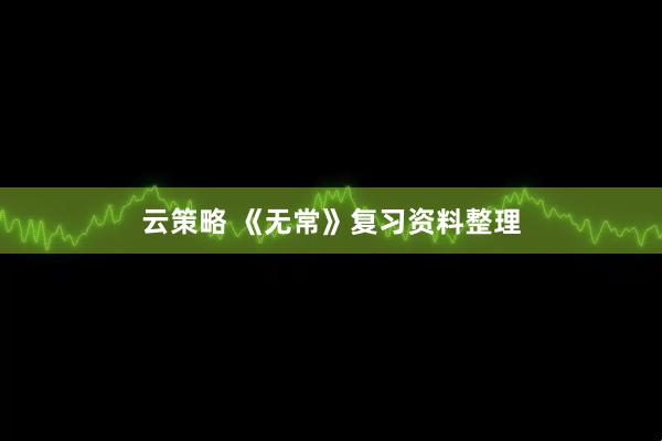 云策略 《无常》复习资料整理