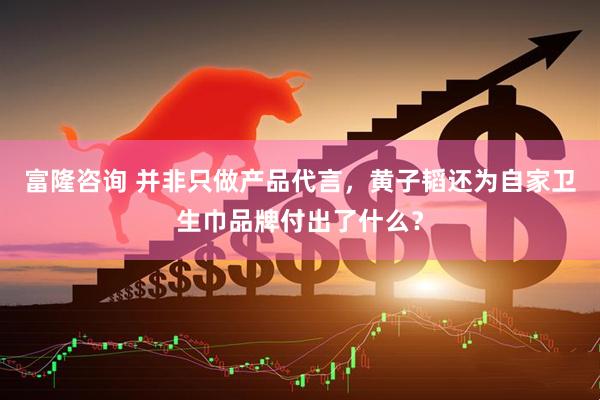 富隆咨询 并非只做产品代言，黄子韬还为自家卫生巾品牌付出了什么？