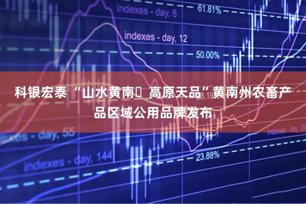 科银宏泰 “山水黄南・高原天品”黄南州农畜产品区域公用品牌发布