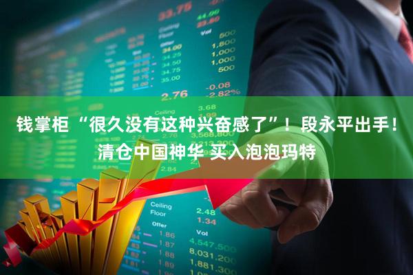钱掌柜 “很久没有这种兴奋感了”!段永平出手!清仓中国神华 买入泡泡玛特